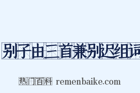 别子由三首兼别迟组词是什么意思的图片